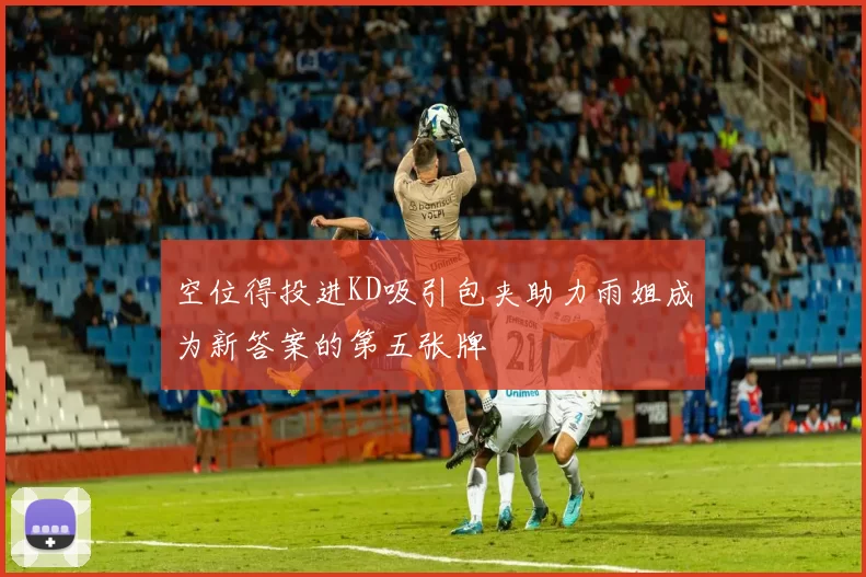 空位得投进KD吸引包夹助力雨姐成为新答案的第五张牌