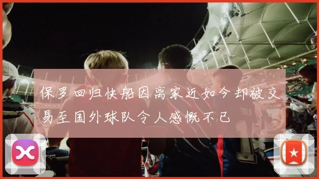 保罗回归快船因离家近如今却被交易至国外球队令人感慨不已