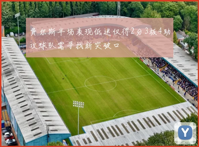 费尔斯半场表现低迷仅得2分3板4助攻球队需寻找新突破口