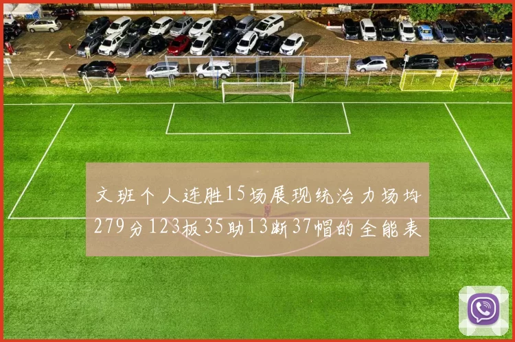 文班个人连胜15场展现统治力场均279分123板35助13断37帽的全能表现