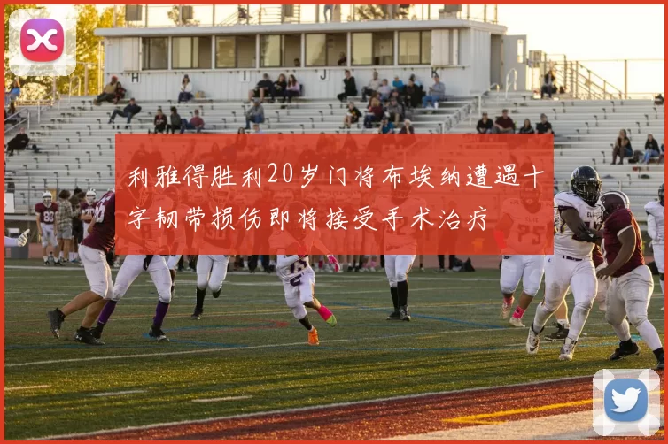 利雅得胜利20岁门将布埃纳遭遇十字韧带损伤即将接受手术治疗