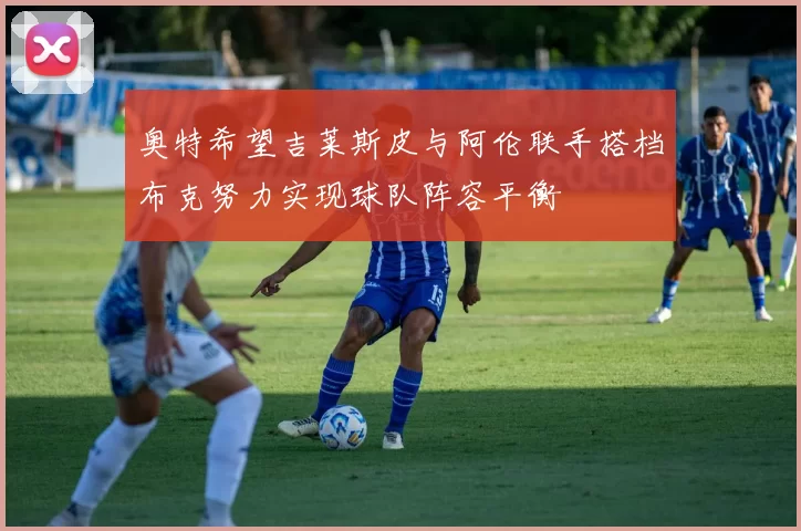 奥特希望吉莱斯皮与阿伦联手搭档布克努力实现球队阵容平衡