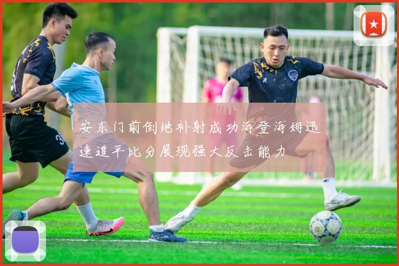 安东门前倒地补射成功海登海姆迅速追平比分展现强大反击能力