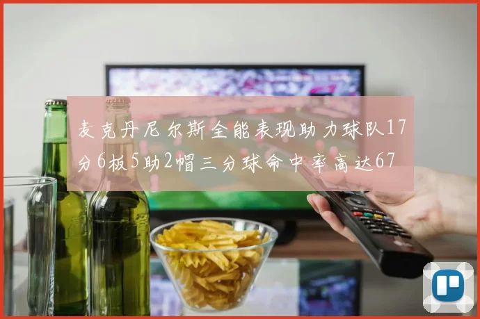 麦克丹尼尔斯全能表现助力球队17分6板5助2帽三分球命中率高达67