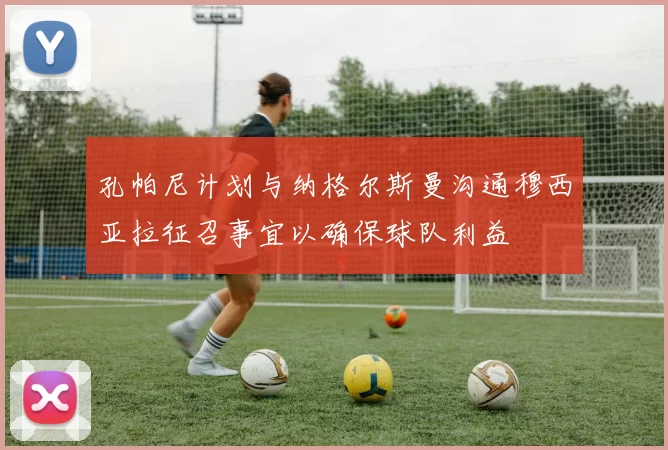孔帕尼计划与纳格尔斯曼沟通穆西亚拉征召事宜以确保球队利益