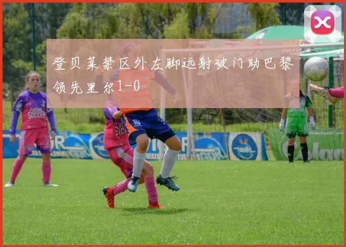 登贝莱禁区外左脚远射破门助巴黎领先里尔1-0